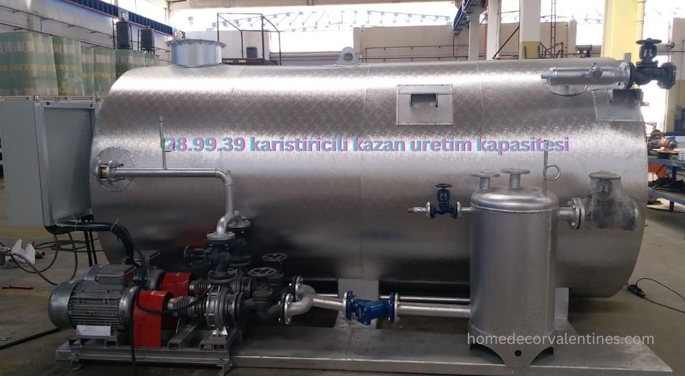 28.99.39 karistiricili kazan uretim kapasitesi